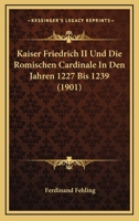 Kaiser Friedrich II Und Die Romischen Cardinale In Den Jahren 1227 Bis 1239 (1901) 1167428293 Book Cover