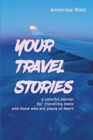 Your Travel Stories: A Colorful Journal for Travelling Teens and Those Who Are Young at Heart 1946972002 Book Cover