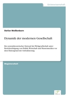 Dynamik der modernen Gesellschaft: Ein systemtheoretischer Entwurf der Weltgesellschaft unter Ber�cksichtigung von Politik, Wirtschaft und Massenmedien vor dem Hintergrund der Globalisierung 383866616X Book Cover