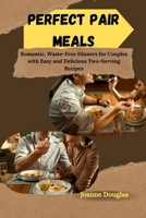 PERFECT PAIR MEALS: Romantic, Waste-Free Dinners for Couples with Easy and Delicious Two-Serving Recipes B0FQ5448B2 Book Cover
