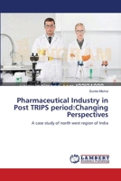 Pharmaceutical Industry in Post TRIPS period:Changing Perspectives: A case study of north west region of India 3659460273 Book Cover