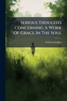 Serious Thoughts Concerning A Work Of Grace In The Soul 1286349567 Book Cover