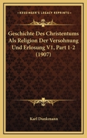 Geschichte Des Christentums Als Religion Der Versohnung Und Erlosung V1, Part 1-2 (1907) 1167701550 Book Cover