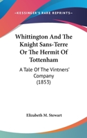 Whittington And The Knight Sans-Terre Or The Hermit Of Tottenham: A Tale Of The Vintners' Company 1248343360 Book Cover