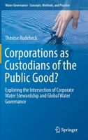 Corporations as Custodians of the Public Good?: Exploring the Intersection of Corporate Water Stewardship and Global Water Governance 3030132277 Book Cover