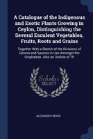 A Catalogue of the Indigenous and Exotic Plants Growing in Ceylon, Distinguishing the Several Esculent Vegetables, Fruits, Roots and Grains: Together 1376383659 Book Cover