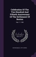 Celebration of the Two Hundred and Fiftieth Anniversary of the Settlement of Boston, September 17,1880 1145042481 Book Cover