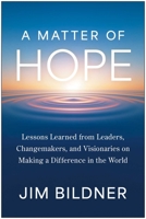 A Matter of Hope: Lessons Learned from Leaders, Changemakers, and Visionaries on Making a Difference in the World 1637749767 Book Cover