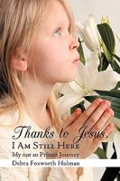 Thanks to Jesus, I Am Still Here: My not so Private Journey 1449009387 Book Cover