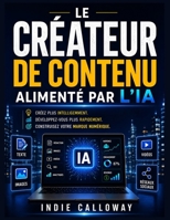 Le créateur de contenu alimenté par l'IA: Créez plus intelligemment. Développez-vous plus rapidement. Construisez votre marque numérique. B0H6VZXBJ7 Book Cover