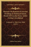 Memoirs on Remains of Ancient Dwellings in Holyhead Island, Mostly of Circular Form, Aclled Cyttiau'r Gwyddelod: Explored in 1862 and 1868 1104191768 Book Cover