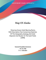 Map Of Alaska: Showing Known Gold-Bearing Rocks, With Descriptive Text Containing Sketches Of The Geography, Geology, And Gold Deposits And Routes To The Gold Fields 1437023878 Book Cover
