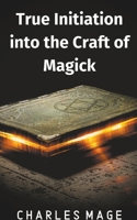 True Initiation into the Craft of Magick 1393460070 Book Cover