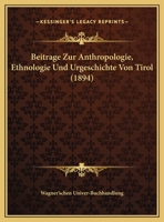 Beitrage Zur Anthropologie, Ethnologie Und Urgeschichte Von Tirol (1894) 1166760081 Book Cover
