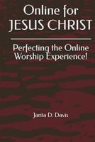 Online for JESUS CHRIST: Perfecting the Online Worship Experience! 0986387649 Book Cover