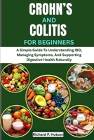 CROHN’S AND COLITIS FOR BEGINNERS: A Simple Guide To Understanding IBD, Managing Symptoms, And Supporting Digestive Health Naturally B0FQ41GRY7 Book Cover