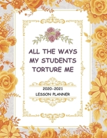 All the Way My Students Torture Me: Academic lanner for teacher 2020 2021. B084DG1HMS Book Cover