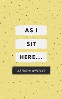 As I Sit Here.. 1714497402 Book Cover