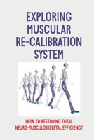Exploring Muscular Re-Calibration System: How To Restoring Total Neuro-Musculoskeletal Efficiency: Muscular Re-Calibration System null Book Cover