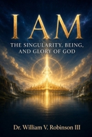 I AM: The Singularity, Being, and Glory of God B0H3ZJDX67 Book Cover
