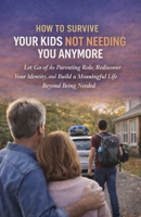 How to Survive Your Kids Not Needing You Anymore: Let Go of the Parenting Role, Rediscover Your Identity, and Build a Meaningful Life Beyond Being Needed B0GVYG6VDV Book Cover