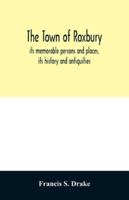 The town of Roxbury : its memorable persons and places, its history and antiquities, with numerous illustrations of its old landmarks and noted personages 9354029159 Book Cover