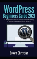 WordPress Beginners Guide 2021: A Beginner's Step by Step Guide to Building a WordPress Website from Scratch B08WP8DSWH Book Cover