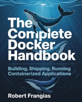 The Complete Docker Handbook: Building, Shipping, Running Containerized Applications B0FB3NSC72 Book Cover