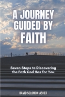 A Journey Guided by Faith: Seven Steps to Discovering the Path God Has for You B0FK3R914T Book Cover