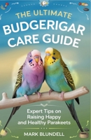 The Ultimate Budgerigar Care Guide: Expert Tips on Raising Happy and Healthy Parakeets B0DRZ6GXLY Book Cover