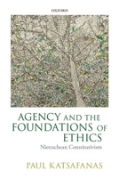 Agency and the Foundations of Ethics: Nietzschean Constitutivism 0198748140 Book Cover