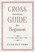 Cross Stitching Guide for Beginners: Cross Stitch Mastering in 7 Days 1720826358 Book Cover