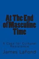 At the End of Masculine Time: A Case for Cultural Resistance 1508635595 Book Cover