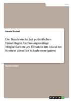 Die Bundeswehr bei polizeilichen Einsatzlagen. Verfassungsm��ige M�glichkeiten des Einsatzes im Inland im Kontext aktueller Schadensereignisse 334635850X Book Cover