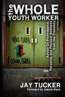 The Whole Youth Worker: Advice on Professional, Personal, and Physical Wellness from the Trenches 1932690816 Book Cover