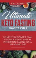 Ultimate Keto Fasting Clarity Guide: Complete Beginner's Plan to Quick Weight Loss by Intermittent Fasting on a Ketogenic Diet 1950788032 Book Cover