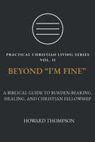 BEYOND “I’M FINE”: A BIBLICAL GUIDE TO BURDEN-BEARING, HEALING, AND CHRISTIAN FELLOWSHIP (Practical Christian Living Series) 1972007130 Book Cover