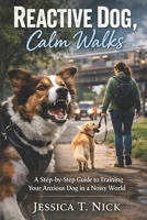 Reactive Dog, Calm Walks: A Step-by-Step Guide to Training Your Anxious Dog in a Noisy World B0GFMZF5QG Book Cover