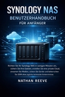 SYNOLOGY NAS BENUTZERHANDBUCH FÜR ANFÄNGER: Richten Sie Ihr Synology NAS in wenigen Minuten ein sichern Sie Ihre Dateien, erstellen Sie eine private ... technische Vorkenntn (German Edition) B0GFX61JZ1 Book Cover