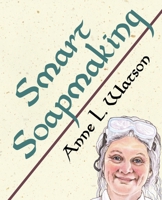 Smart Soapmaking: The Simple Guide to Making Traditional Handmade Soap Quickly, Safely, and Reliably, or How to Make Luxurious Handcrafted Soaps for Family, Friends, and Yourself 0938497421 Book Cover