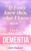 "If I only KNEW then what I know NOW" about DEMENTIA B0FPFNKZ6S Book Cover