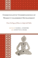 Communicative Understandings of Women's Leadership Development: From Ceilings of Glass to Labyrinth Paths 0739166441 Book Cover