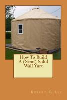 How to Build a (Semi) Solid Wall Yurt 1491264764 Book Cover