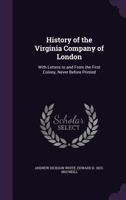 History of the Virginia Company of London: With Letters to and From the First Colony, Never Before Printed 134117185X Book Cover