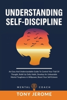 Understanding Self-Discipline: An Easy And Understandable Guide To Control Your Trail Of Thought, Build Up Daily Habit, Develop An Unbeatable Mental Toughness And Willpower, Boost Your Self-Esteem 1802231544 Book Cover