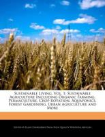 Sustainable Living, Vol. 1: Sustainable Agriculture Including Organic Farming, Permaculture, Crop Rotation, Aquaponics, Forest Gardening, Urban Agriculture and More 1241718423 Book Cover