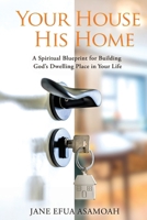 Your House His Home: A Spiritual Blueprint for Building God's Dwelling Place in Your Life 1961065444 Book Cover