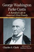George Washington Parke Custis: A Rarefied Life in America's First Family 1476686629 Book Cover