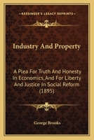 Industry And Property: A Plea For Truth And Honesty In Economics, And For Liberty And Justice In Social Reform 1164680854 Book Cover