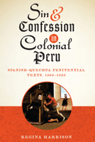 Sin and Confession in Colonial Peru: Spanish-Quechua Penitential Texts, 1560-1650 1477307583 Book Cover